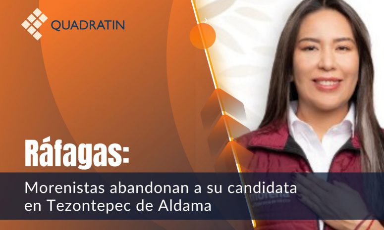 Ráfagas: Morenistas abandonan a su candidata en Tezontepec de Aldama