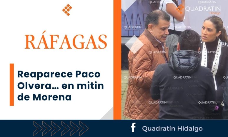 Ráfagas: Reaparece Paco Olvera… en mitin de Morena