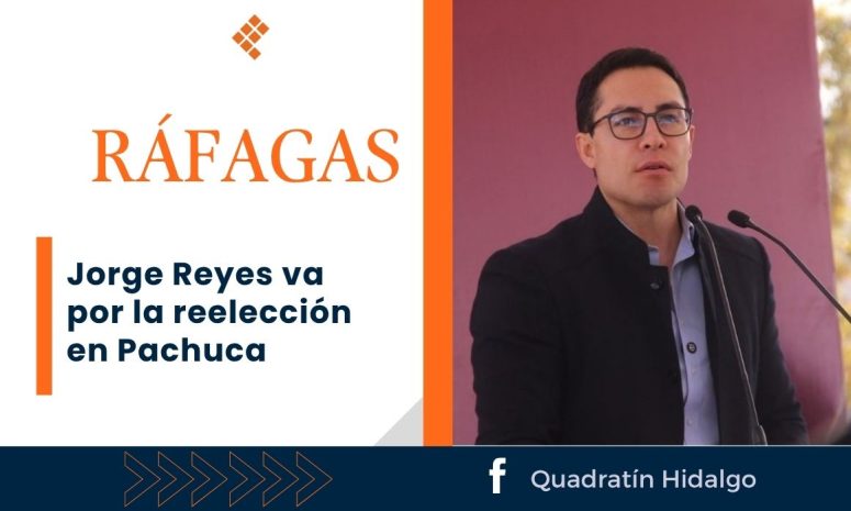 Ráfagas: Jorge Reyes va por la reelección en Pachuca
