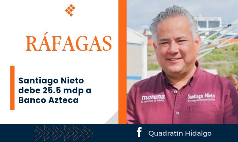 Ráfagas: Santiago Nieto debe 25.5 mdp a Banco Azteca